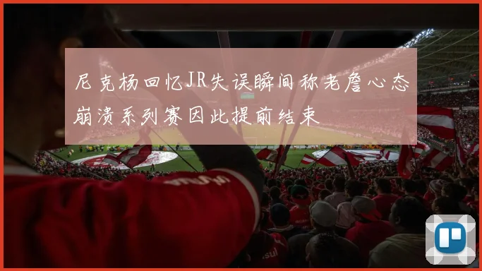 尼克杨回忆JR失误瞬间称老詹心态崩溃系列赛因此提前结束