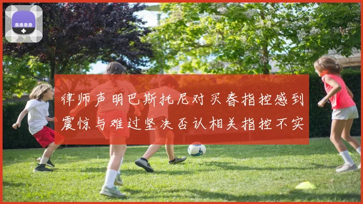 律师声明巴斯托尼对买春指控感到震惊与难过坚决否认相关指控不实