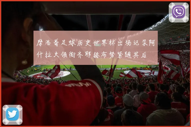 摩洛哥足球历史世界杯出场记录阿什拉夫领衔齐耶赫布努紧随其后