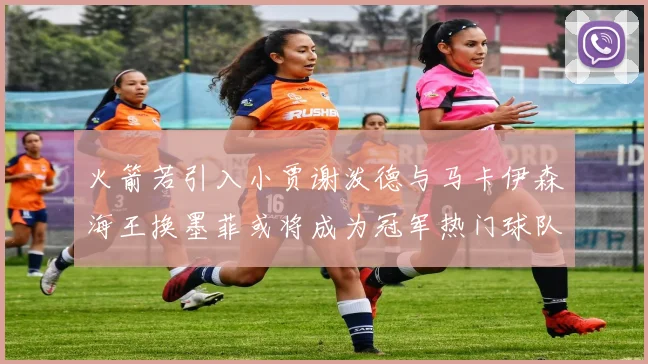 火箭若引入小贾谢泼德与马卡伊森海王换墨菲或将成为冠军热门球队