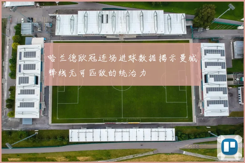 哈兰德欧冠连场进球数据揭示曼城锋线无可匹敌的统治力